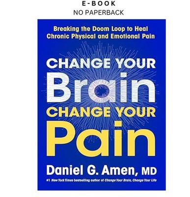 Change Your Brain, Change Your Pain: Breaking the Doom Loo, Dr. Daniel G. Amen M