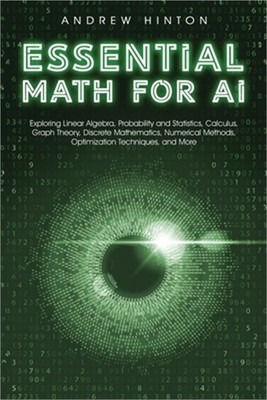 Essential Math for AI: Exploring Linear Algebra, Probability and Statistics, Cal