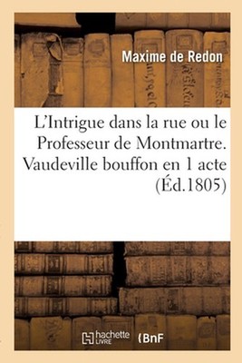 L'Intrigue dans la rue ou le Professeur de Montmartre. Vaudeville bouffon en 1 a