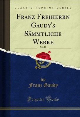 Franz Freiherrn Gaudy's Sämmtliche Werke, Vol. 17 (Classic Reprint)
