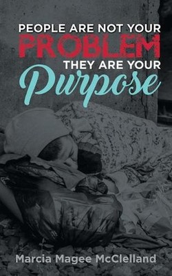 People Are Not Your Problem, They Are Your Purpose by Marcia Magee McClelland (E