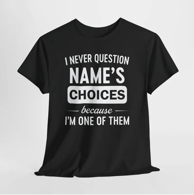“I Never Question [Name]’s Choices Because I’m One of Them” Shirt