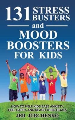 131 Stress Busters und Stimmungsbooster für Kinder: Wie man Kindern hilft, Angstzustände zu lindern,