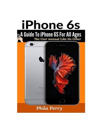iPhone 6s: A Guide To iPhone 6S for All Ages, Phila Perry