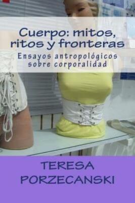 Cuerpo: Mitos, Ritos Y Fronteras: Ensayos Antropol?Gicos Sobre Corporalidad