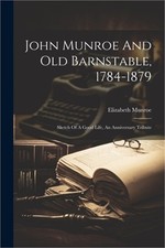 John Munroe And Old Barnstable, 1784-1879; Sketch Of A Good Life, An Anniversary