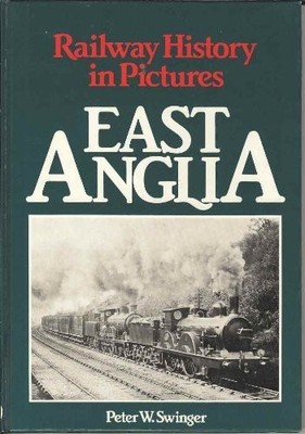 Railway History in Pictures: East Anglia By Peter Swinger