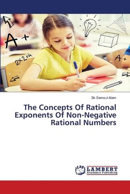 The Concepts Of Rational Exponents Of Non-Negative Rational Numbers by Sk Samsul