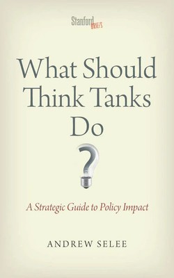 What Should Think Tanks Do? A Strategic Guide to Policy Impact Andrew Dan Selee