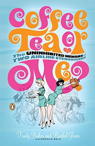 COFFEE, TEA OR ME THE UNINHIBITED MEMOIRS OF TWO AIRLINE By Trudy Baker & Rachel