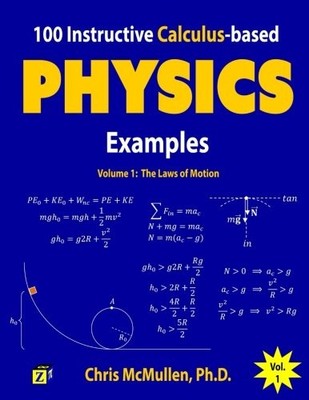 100 INSTRUCTIVE CALCULUS-BASED PHYSICS EXAMPLES: THE LAWS By Chris Mcmullen NEW