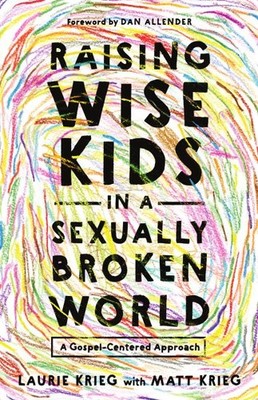 Raising Wise Kids in a Sexually Broken World : A Gospel-centered Approach, Pa...