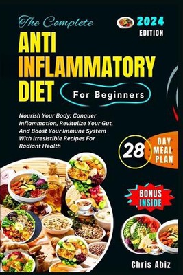 The Complete Anti inflammatory Diet For Beginners: Nourish Your Body: Conquer In