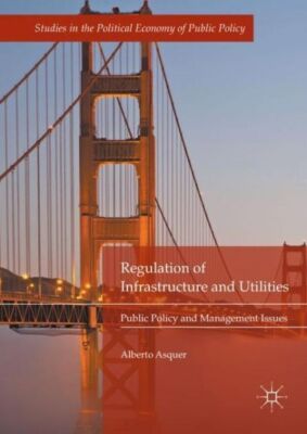 Regulation Of Infrastructure And Utilities: Public Policy And Management Is...