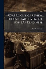 CSAF Logistics Review Focused Improvement for EAF Readiness by Ray A. Lindsay Pa