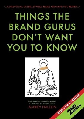 Things the Brand Gurus don't want you to know (2nd Edition): A practical guide..