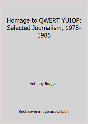 Homage to QWERT YUIOP: Selected Journalism, 1978-1985 by Anthony Burgess