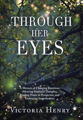 Through Her Eyes: A Memoir of Changing Emotions, Silencing Irrational Thoughts,