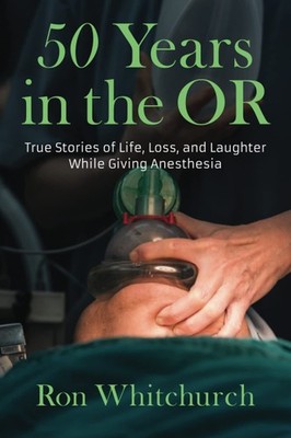 50 Years in the OR: True Stories of Life, Loss, and Laughter While Giving An...
