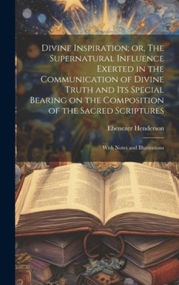 Divine Inspiration; or, The Supernatural Influence Exerted in the