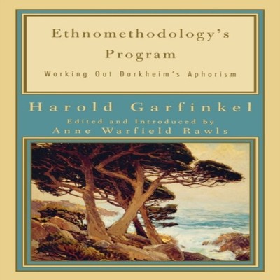 Ethnomethodology's Program Working Out Durkheim's Aphorism Harold