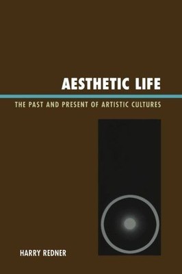 Aesthetic Life - The Past and Present of Artistic Cultures. Redner, Harry:
