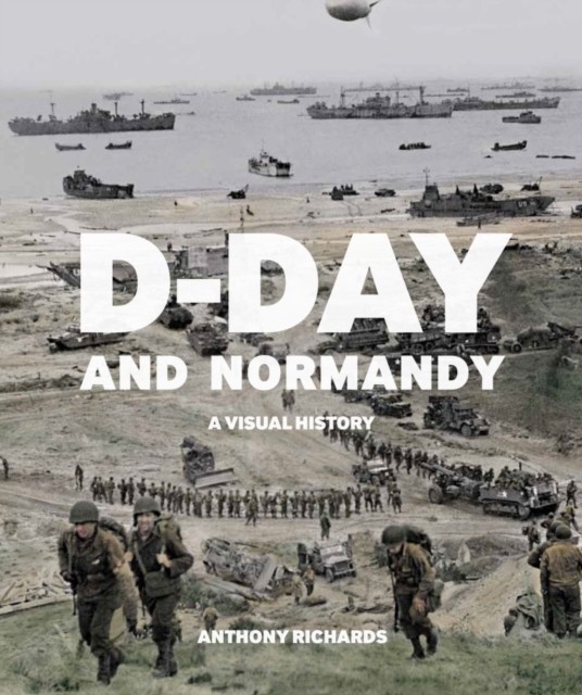 D-Day and Normandy: A Visual History by Anthony Richards PAPERBACK 9781912423217