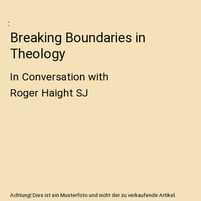 Breaking Boundaries in Theology: In Conversation with Roger Haight SJ: In Conver