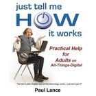 Just Tell Me How It Works: Practical Help for Adults on All-Things-Digital by Paul Lance (Paperback / softback, 2014)