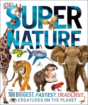 Super Nature: The 100 Biggest, Fastest, Deadliest Creatures on the Planet PB