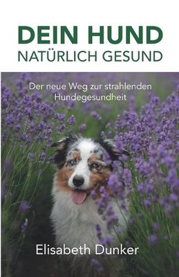 Dein Hund natrlich gesund: Der neue Weg zur strahlender Hundegesundheit by Elisa