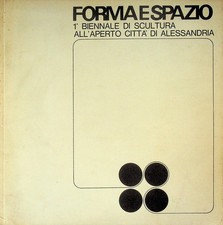 Forma e spazio: I Biennale di scultura all'aperto Citta di Alessandria.
