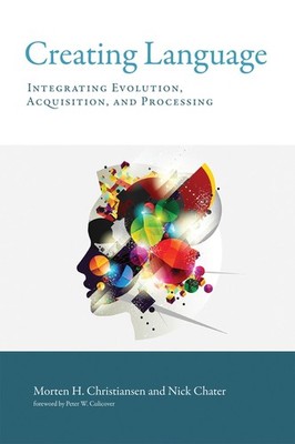 Creating Language: Integrating Evolution, Acquisition, and Processing (Mit Press