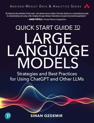 Quick Start Guide to Large Language Models: Strategies and Best Practices for...