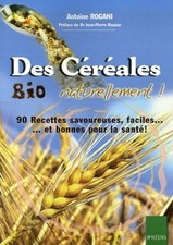 Des Céréales Bio Naturellement ! : 90 Recettes faciles savoureuses... et