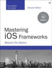 Mastering IOS Frameworks: Beyond the Basics by Richter, Kyle; Keeley, Joe
