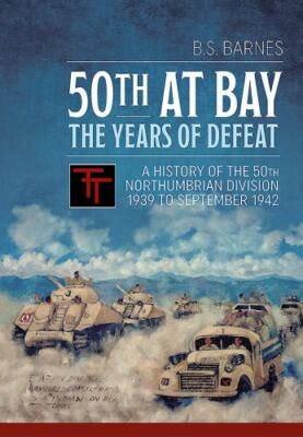50th at Bay - The Years of Defeat: A History of the 50th Northumbrian Divisi...