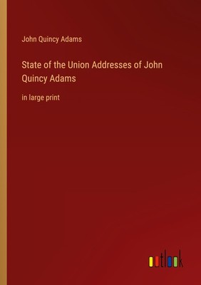 State of the Union Addresses of John Quincy Adams John Quincy Adams