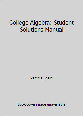 College Algebra: Student Solutions Manual by Patricia Foard