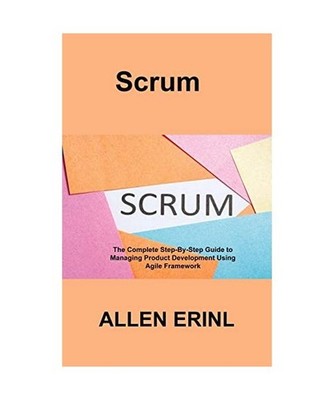 Scrum: The Complete Step-By-Step Guide to Managing Product Development Using Agi