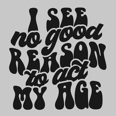 See no reason tact my age 10'' Width DTF Print Sheet Ready To Press Heat Transfer