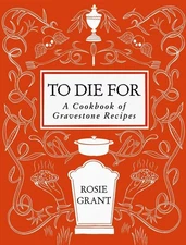 To Die For: A Cookbook of Gravestone Recipes by Rosie Grant Hardcover Book