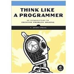 Think Like a Programmer : An Introduction to Creative Problem Solving by V....