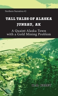 Tall Tales of Alaska Juneau AK: A Quaint Alaska Town with a Gold Mining