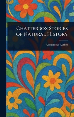 Chatterbox Stories of Natural History by Anonymous Hardcover Book