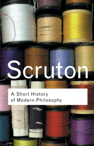 Short History of Modern Philosophy : From Descartes to Wittgenstein by Roger...