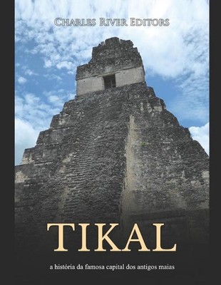 Tikal: a hist?ria da famosa capital dos antigos maias by Charles River Paperback