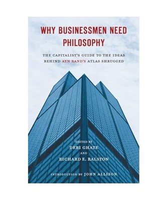 Why Businessmen Need Philosophy: The Capitalist's Guide to the Ideas Behind Ayn 
