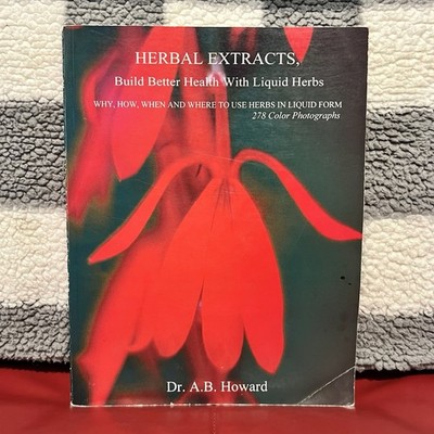 HERBAL EXTRACTS, Build Better Health With Liquid Herbs by Dr. A. B. Howard