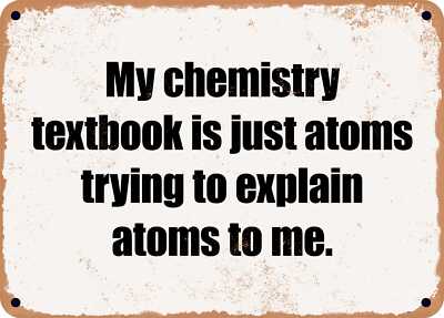 METAL SIGN - My chemistry textbook is just atoms trying to explain atoms to me.